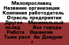 Малоярославец › Название организации ­ Компания-работодатель › Отрасль предприятия ­ Другое › Минимальный оклад ­ 1 - Все города Работа » Вакансии   . Тыва респ.,Ак-Довурак г.
